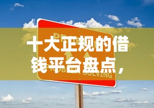 十大正规的借钱平台盘点，解决征信不好哪里可以借钱的问题