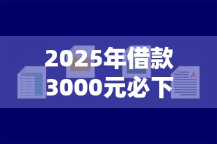 2025年借款3000元必下款：罗列五个网络借钱平台好