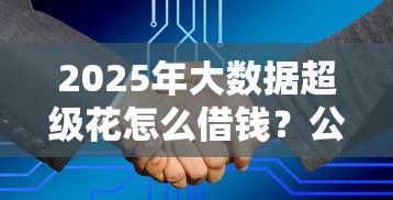 2025年大数据超级花怎么借钱？公布五个容易借钱的平台