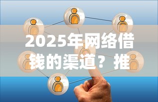 2025年网络借钱的渠道？推荐5个通过率高的贷款平台