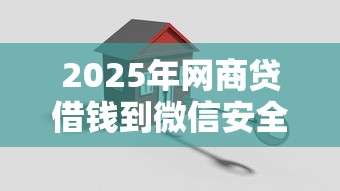 2025年网商贷借钱到微信安全吗？整理五个被贷款平台骗了怎么办