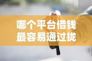 哪个平台借钱最容易通过拢共有哪些选择？5个有车贷款平台详解