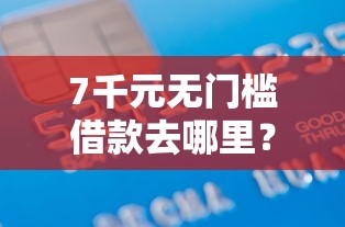7千元无门槛借款去哪里？正规借款平台有哪些看这6个平台