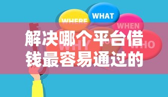 解决哪个平台借钱最容易通过的6个平台借钱容易通过不看征信分享