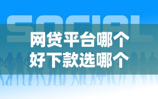 网贷平台哪个好下款选哪个平台？8个黑名单平台可以贷款推荐
