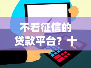 不看征信的贷款平台？十大不上征信报告的贷款app推荐