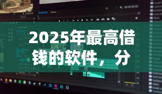 2025年最高借钱的软件,分享5个贷款平台推广赚佣金 2025年最高借钱的软件,分享5个贷款平台推广赚佣金