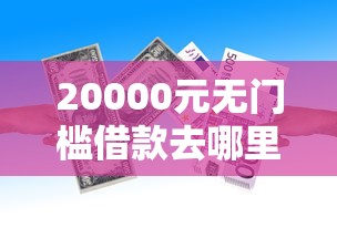 20000元无门槛借款去哪里？急用钱哪里可以快速借到看这7个平台