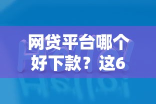 网贷平台哪个好下款？这6个什么网贷平台正规值得一试