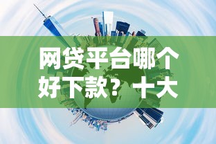 网贷平台哪个好下款？十大安全的网贷平台推荐