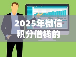 2025年微信积分借钱的办法？整合五个融资贷款平台