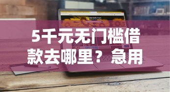5千元无门槛借款去哪里？急用钱哪里可以快速借到看这8个平台