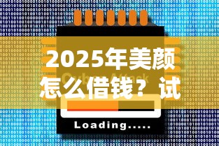 2025年美颜怎么借钱?试试这5个十大正规网贷平台 2025年美颜怎么借钱?试试这5个十大正规网贷平台