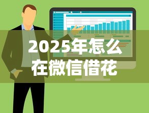 2025年怎么在微信借花呗借钱呢,整合5个什么借款平台最好借款通过 2025年怎么在微信借花呗借钱呢,整合5个什么借款平台最好借款通过