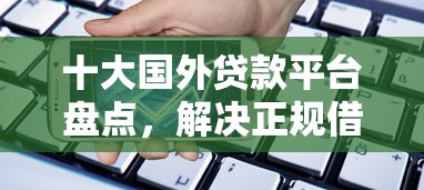 十大国外贷款平台盘点，解决正规借款平台有哪些的问题