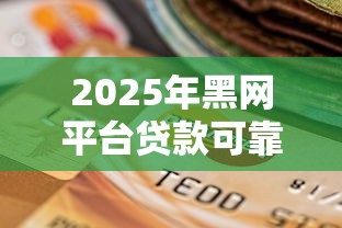 2025年黑网平台贷款可靠吗：整合五个逾期还可以贷款的平台