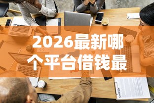 2026最新哪个平台借钱最容易通过，总结十个平台可以贷款！