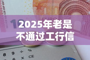 2025年老是不通过工行信用卡申请不通过？推荐5个黑户可快速办理小额贷款业务的口子