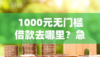 1000元无门槛借款去哪里？急用钱哪里可以快速借到看这7个平台