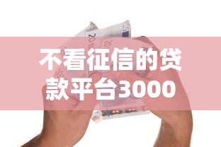 不看征信的贷款平台3000元无门槛本月借款平台力荐！分享小额网贷口子3000元无门槛借款