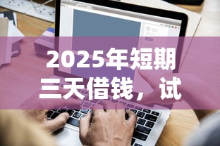 2025年短期三天借钱，试试这5个全部平台都拒还能下款的平台