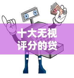 十大无视评分的贷款平台盘点，解决急用钱哪里可以快速借到的问题