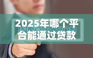 2025年哪个平台能通过贷款借钱，公布五个低门槛不查征信的平台