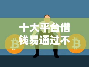 十大平台借钱易通过不看征信盘点，解决征信不好哪里可以借钱的问题