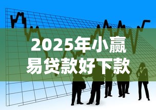2025年小赢易贷款好下款吗：整合五个简单贷款平台