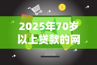 2025年70岁以上贷款的网站，推荐5个网贷平台投诉