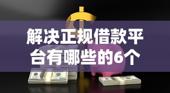 解决正规借款平台有哪些的6个小贷平台好借款分享