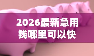 2026最新急用钱哪里可以快速借到（支持微信），8个17岁能贷款的平台无私分享