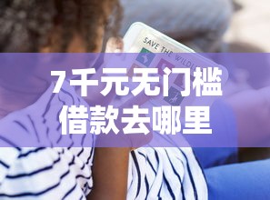 7千元无门槛借款去哪里？征信不好哪里可以借钱看这8个平台