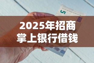 2025年招商掌上银行借钱？整合五个平台贷款靠谱