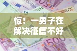惊！一男子在解决征信不好哪里可以借钱时竟然发现8个十大贷款平台排名不分先后，事后分享了出来