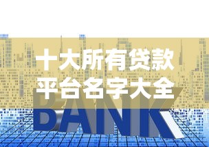 十大所有贷款平台名字大全盘点，解决征信不好哪里可以借钱的问题