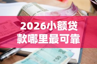 2026小额贷款哪里最可靠，差7千元就选这8个平台
