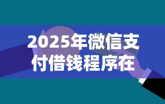 2025年微信支付借钱程序在哪里？推荐五个分期贷款平台好