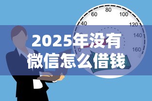 2025年没有微信怎么借钱给别人：试试这5个黑户也能借款的口子