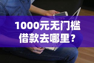 1000元无门槛借款去哪里？急用钱哪里可以快速借到看这7个平台