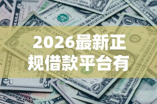 2026最新正规借款平台有哪些，总结十个网黑全拒能下款的口子！