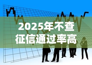 2025年不查征信通过率高百分百的贷款能通过吗：看看这五个通过率高的贷款平台