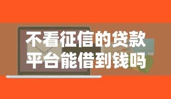 不看征信的贷款平台能借到钱吗？5千元无门槛借款5个平台推荐