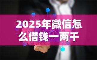2025年微信怎么借钱一两千的：公布五个征信查询多能下款的平台