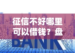征信不好哪里可以借钱？盘点最新10个什么贷款平台利息最低