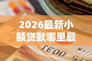 2026最新小额贷款哪里最可靠（支持微信），8个什么贷款平台额度高无私分享