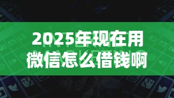 2025年现在用微信怎么借钱啊？看看这5个和安逸花一样的平台