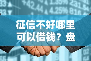 征信不好哪里可以借钱？盘点最新8个征信花了可以贷款的平台
