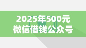 2025年500元微信借钱公众号：试试这5个网贷平台哪家好