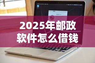 2025年邮政软件怎么借钱到微信,试试这5个可以放款的平台不查征信 2025年邮政软件怎么借钱到微信,试试这5个可以放款的平台不查征信